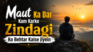 Maut Ka Dar Kam Karke Zindagi Ko Behtar Kaise Jiyein